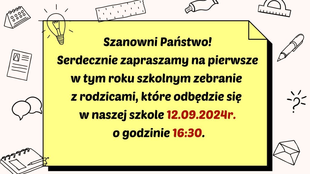 Treść grafiki to: Szanowni Państwo! Serdecznie zapraszamy na pierwsze w tym roku szkolnym zebranie z rodzicami, które odbędzie się w naszej szkole 12.09.2024r. o godzinie 16:30.